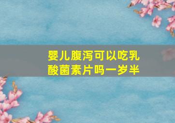 婴儿腹泻可以吃乳酸菌素片吗一岁半