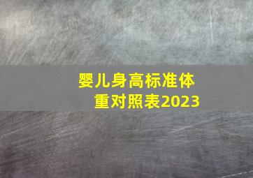 婴儿身高标准体重对照表2023