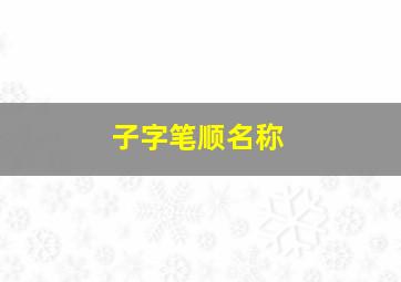 子字笔顺名称