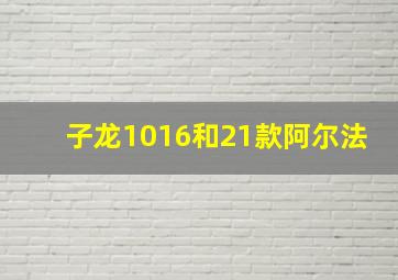 子龙1016和21款阿尔法