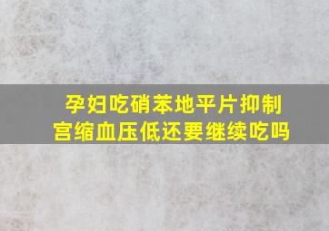 孕妇吃硝苯地平片抑制宫缩血压低还要继续吃吗