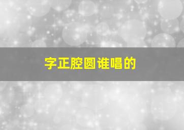 字正腔圆谁唱的