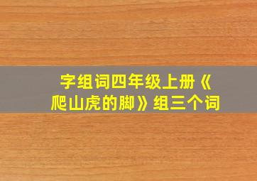 字组词四年级上册《爬山虎的脚》组三个词