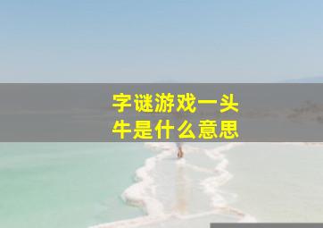 字谜游戏一头牛是什么意思