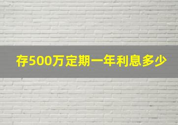 存500万定期一年利息多少