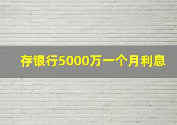 存银行5000万一个月利息