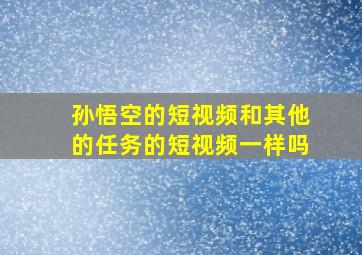 孙悟空的短视频和其他的任务的短视频一样吗