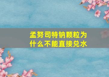 孟努司特钠颗粒为什么不能直接兑水