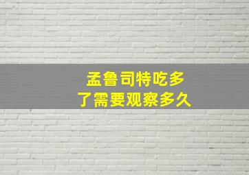 孟鲁司特吃多了需要观察多久