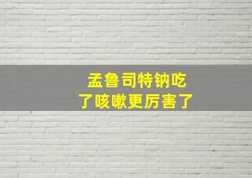 孟鲁司特钠吃了咳嗽更厉害了