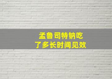 孟鲁司特钠吃了多长时间见效