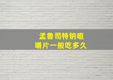 孟鲁司特钠咀嚼片一般吃多久