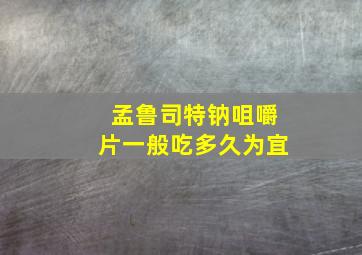 孟鲁司特钠咀嚼片一般吃多久为宜