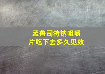 孟鲁司特钠咀嚼片吃下去多久见效