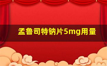 孟鲁司特钠片5mg用量