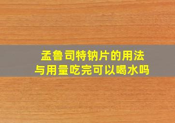 孟鲁司特钠片的用法与用量吃完可以喝水吗