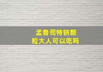 孟鲁司特钠颗粒大人可以吃吗