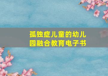 孤独症儿童的幼儿园融合教育电子书