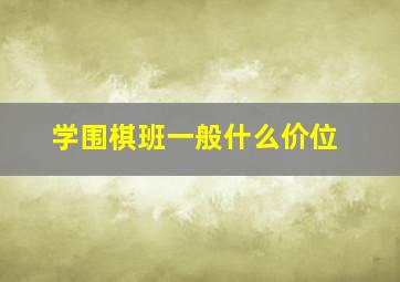 学围棋班一般什么价位