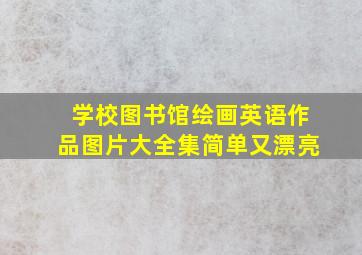 学校图书馆绘画英语作品图片大全集简单又漂亮