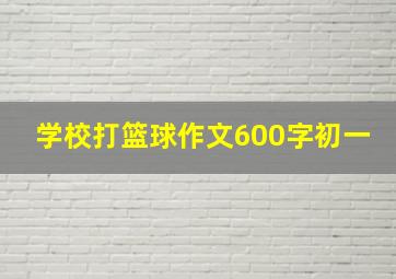 学校打篮球作文600字初一