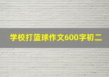 学校打篮球作文600字初二