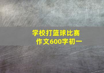 学校打篮球比赛作文600字初一