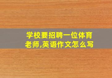 学校要招聘一位体育老师,英语作文怎么写