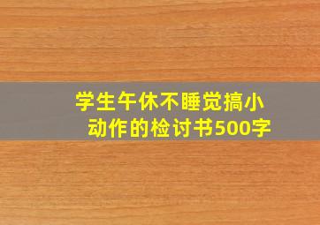 学生午休不睡觉搞小动作的检讨书500字