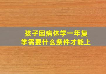 孩子因病休学一年复学需要什么条件才能上