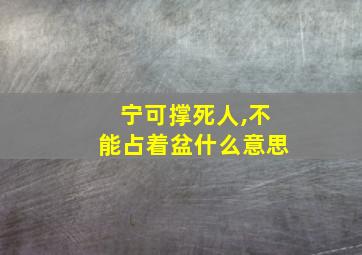 宁可撑死人,不能占着盆什么意思