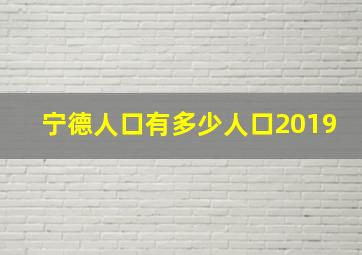 宁德人口有多少人口2019