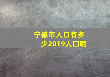 宁德市人口有多少2019人口呢