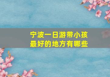 宁波一日游带小孩最好的地方有哪些