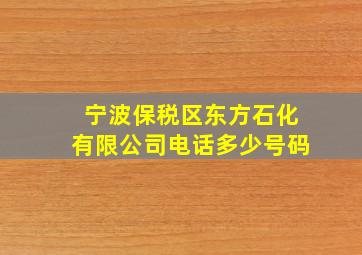 宁波保税区东方石化有限公司电话多少号码