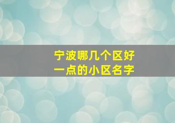 宁波哪几个区好一点的小区名字