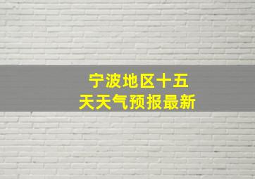 宁波地区十五天天气预报最新