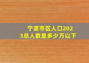 宁波市区人口2023总人数是多少万以下