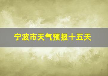 宁波市天气预报十五天