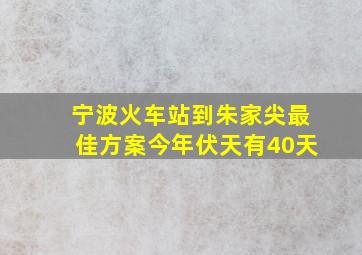 宁波火车站到朱家尖最佳方案今年伏天有40天