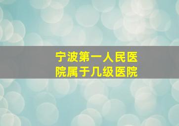 宁波第一人民医院属于几级医院