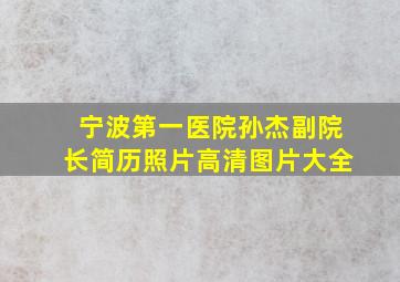 宁波第一医院孙杰副院长简历照片高清图片大全