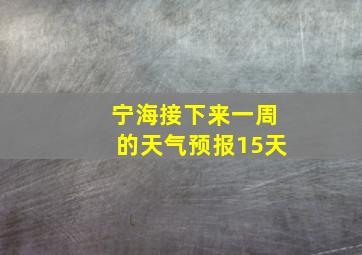 宁海接下来一周的天气预报15天