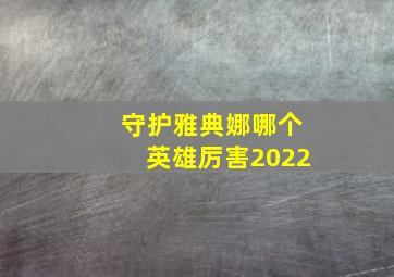 守护雅典娜哪个英雄厉害2022