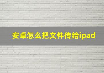 安卓怎么把文件传给ipad