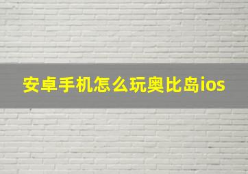 安卓手机怎么玩奥比岛ios