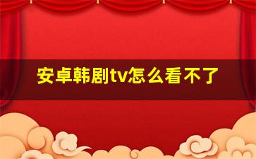 安卓韩剧tv怎么看不了