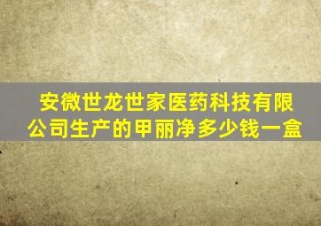 安微世龙世家医药科技有限公司生产的甲丽净多少钱一盒