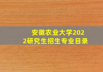 安徽农业大学2022研究生招生专业目录