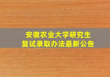 安徽农业大学研究生复试录取办法最新公告